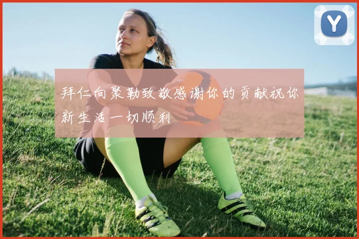 拜仁向聚勒致敬感谢你的贡献祝你新生活一切顺利