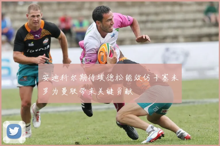 安迪科尔期待埃德松能效仿卡塞米罗为曼联带来关键贡献