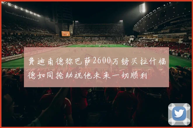 费迪南德称巴萨2600万镑买拉什福德如同抢劫祝他未来一切顺利