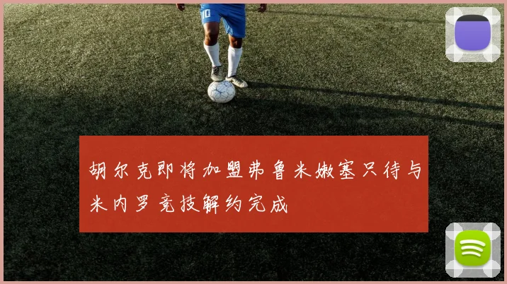 胡尔克即将加盟弗鲁米嫩塞只待与米内罗竞技解约完成
