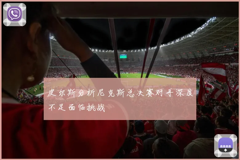 皮尔斯分析尼克斯总决赛对手深度不足面临挑战