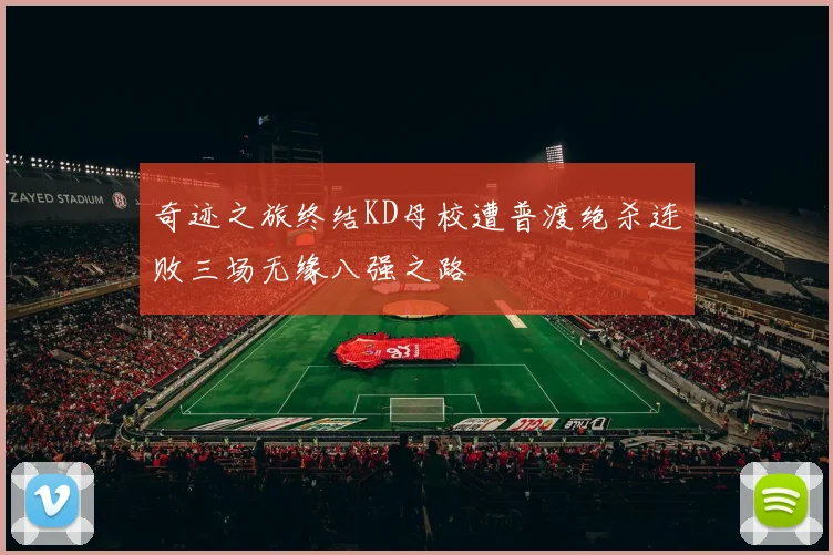 奇迹之旅终结KD母校遭普渡绝杀连败三场无缘八强之路