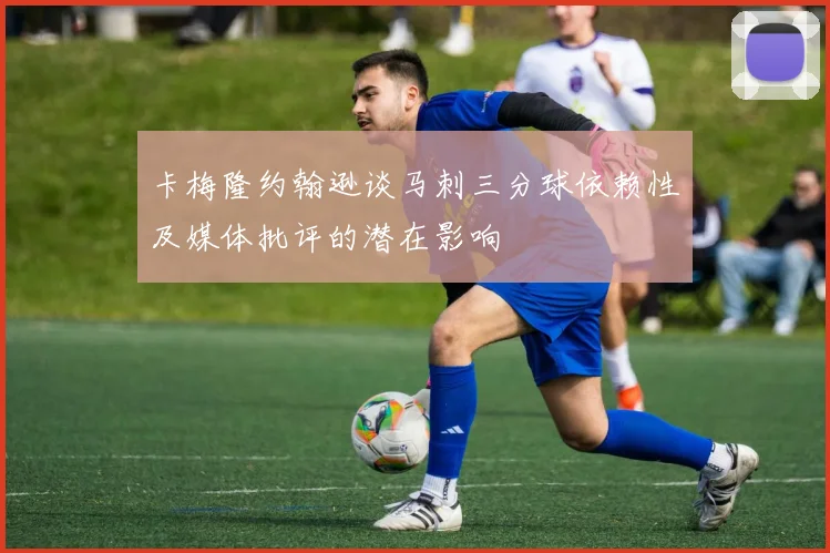 卡梅隆约翰逊谈马刺三分球依赖性及媒体批评的潜在影响